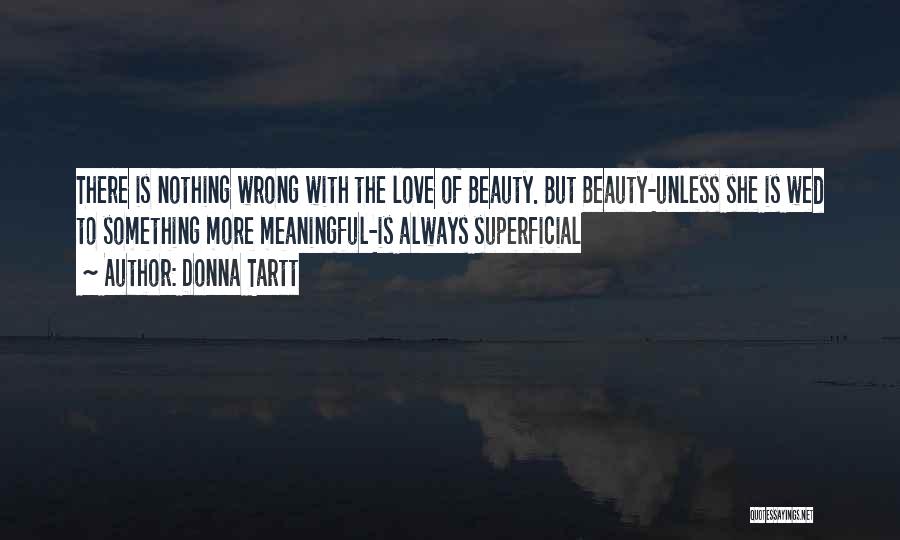 Donna Tartt Quotes: There Is Nothing Wrong With The Love Of Beauty. But Beauty-unless She Is Wed To Something More Meaningful-is Always Superficial