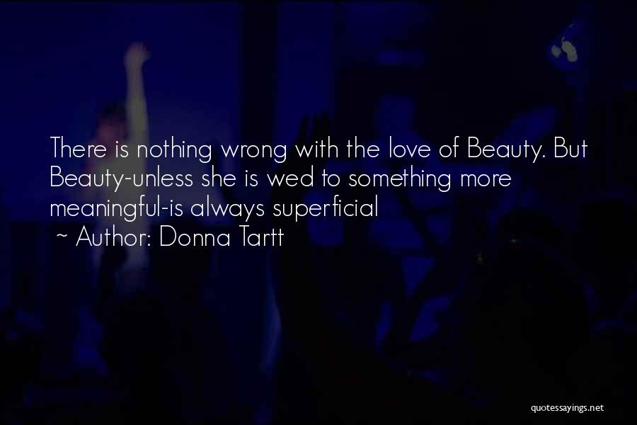 Donna Tartt Quotes: There Is Nothing Wrong With The Love Of Beauty. But Beauty-unless She Is Wed To Something More Meaningful-is Always Superficial