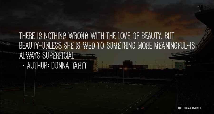 Donna Tartt Quotes: There Is Nothing Wrong With The Love Of Beauty. But Beauty-unless She Is Wed To Something More Meaningful-is Always Superficial