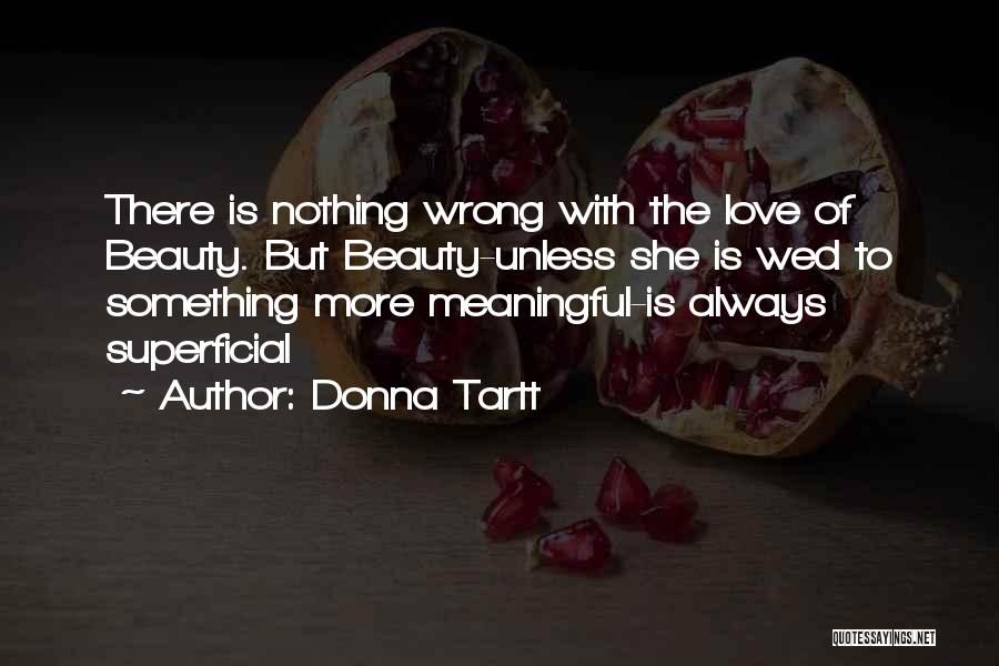 Donna Tartt Quotes: There Is Nothing Wrong With The Love Of Beauty. But Beauty-unless She Is Wed To Something More Meaningful-is Always Superficial