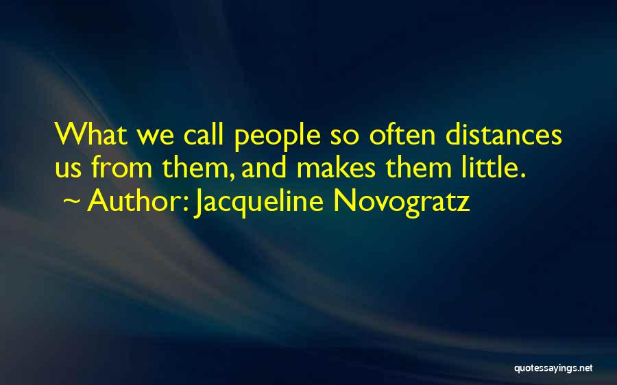 Jacqueline Novogratz Quotes: What We Call People So Often Distances Us From Them, And Makes Them Little.