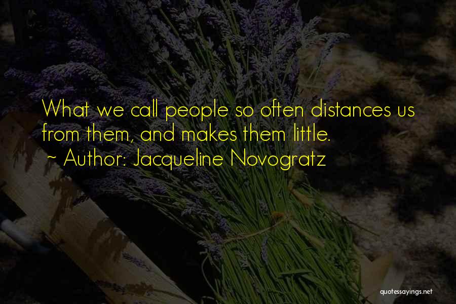 Jacqueline Novogratz Quotes: What We Call People So Often Distances Us From Them, And Makes Them Little.