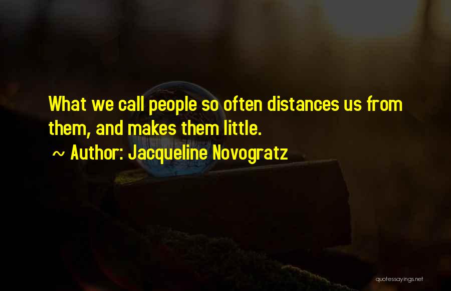 Jacqueline Novogratz Quotes: What We Call People So Often Distances Us From Them, And Makes Them Little.