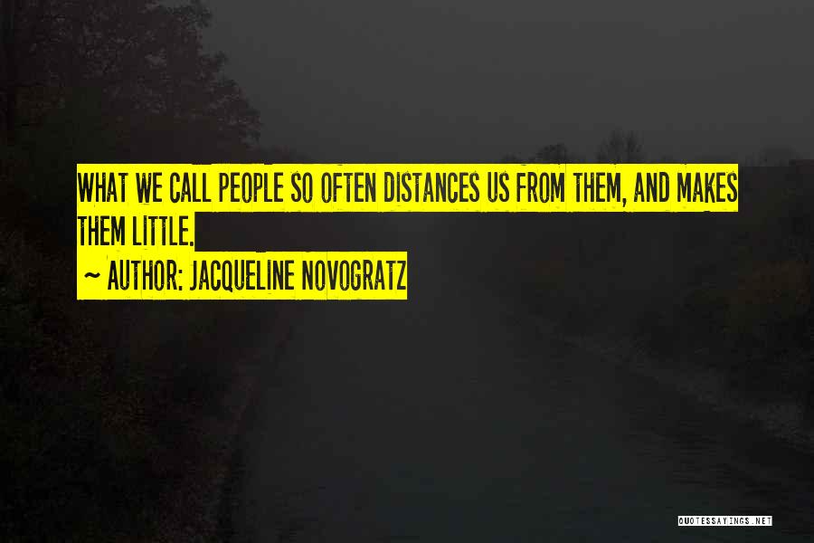 Jacqueline Novogratz Quotes: What We Call People So Often Distances Us From Them, And Makes Them Little.