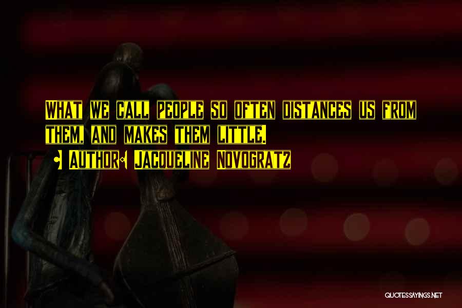 Jacqueline Novogratz Quotes: What We Call People So Often Distances Us From Them, And Makes Them Little.