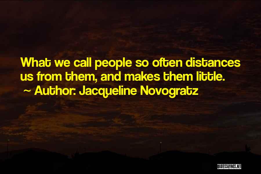 Jacqueline Novogratz Quotes: What We Call People So Often Distances Us From Them, And Makes Them Little.