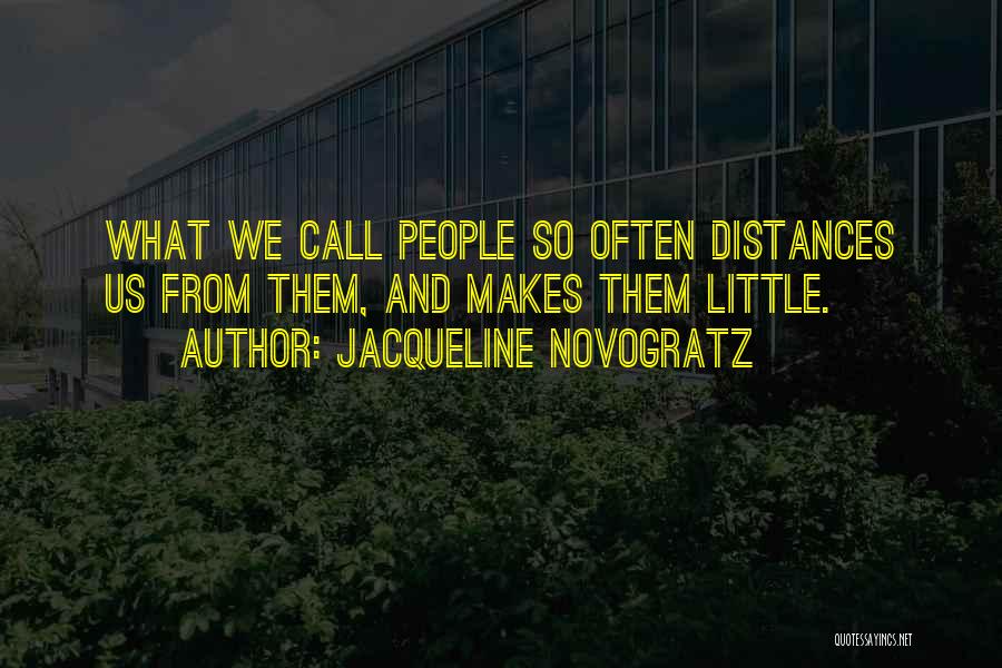 Jacqueline Novogratz Quotes: What We Call People So Often Distances Us From Them, And Makes Them Little.