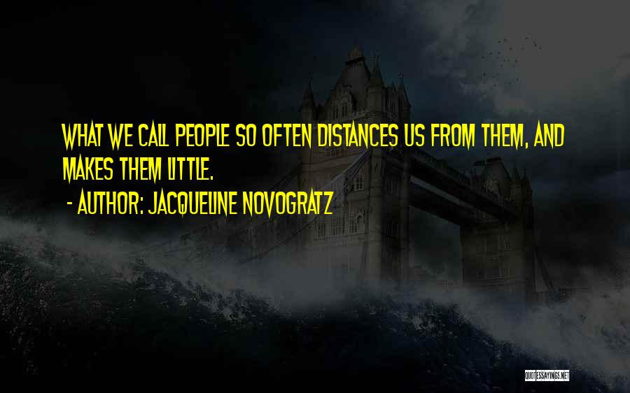 Jacqueline Novogratz Quotes: What We Call People So Often Distances Us From Them, And Makes Them Little.