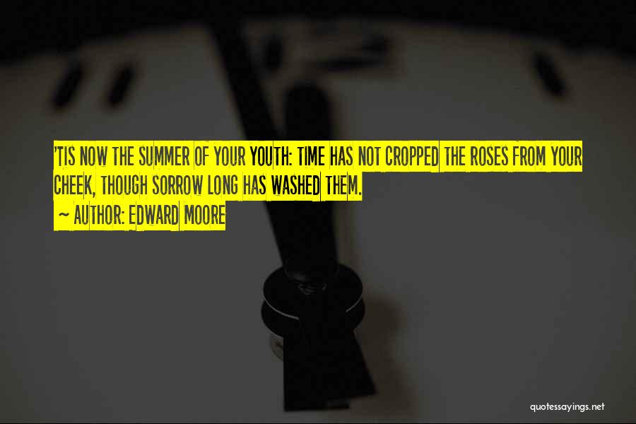 Edward Moore Quotes: 'tis Now The Summer Of Your Youth: Time Has Not Cropped The Roses From Your Cheek, Though Sorrow Long Has