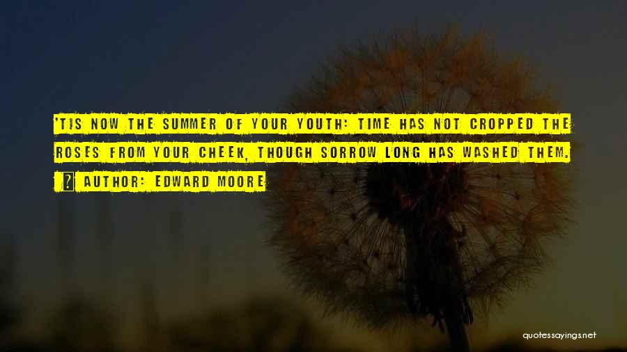 Edward Moore Quotes: 'tis Now The Summer Of Your Youth: Time Has Not Cropped The Roses From Your Cheek, Though Sorrow Long Has