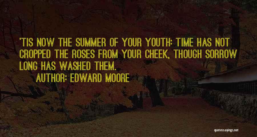 Edward Moore Quotes: 'tis Now The Summer Of Your Youth: Time Has Not Cropped The Roses From Your Cheek, Though Sorrow Long Has