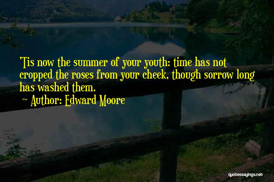 Edward Moore Quotes: 'tis Now The Summer Of Your Youth: Time Has Not Cropped The Roses From Your Cheek, Though Sorrow Long Has