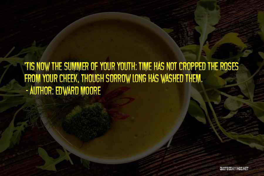 Edward Moore Quotes: 'tis Now The Summer Of Your Youth: Time Has Not Cropped The Roses From Your Cheek, Though Sorrow Long Has