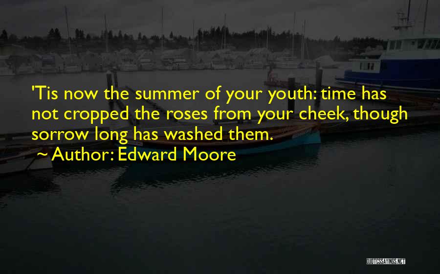 Edward Moore Quotes: 'tis Now The Summer Of Your Youth: Time Has Not Cropped The Roses From Your Cheek, Though Sorrow Long Has