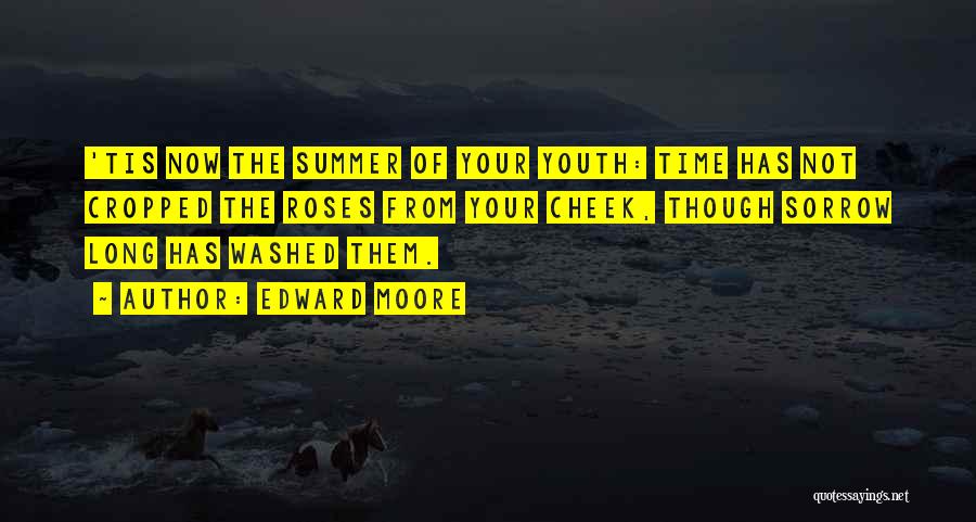 Edward Moore Quotes: 'tis Now The Summer Of Your Youth: Time Has Not Cropped The Roses From Your Cheek, Though Sorrow Long Has