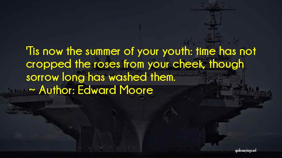 Edward Moore Quotes: 'tis Now The Summer Of Your Youth: Time Has Not Cropped The Roses From Your Cheek, Though Sorrow Long Has