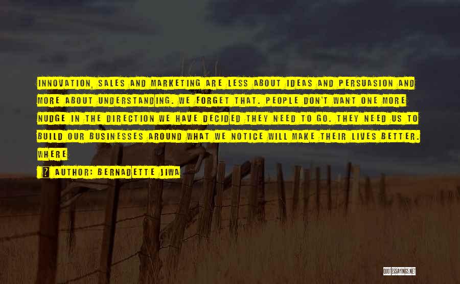 Bernadette Jiwa Quotes: Innovation, Sales And Marketing Are Less About Ideas And Persuasion And More About Understanding. We Forget That. People Don't Want