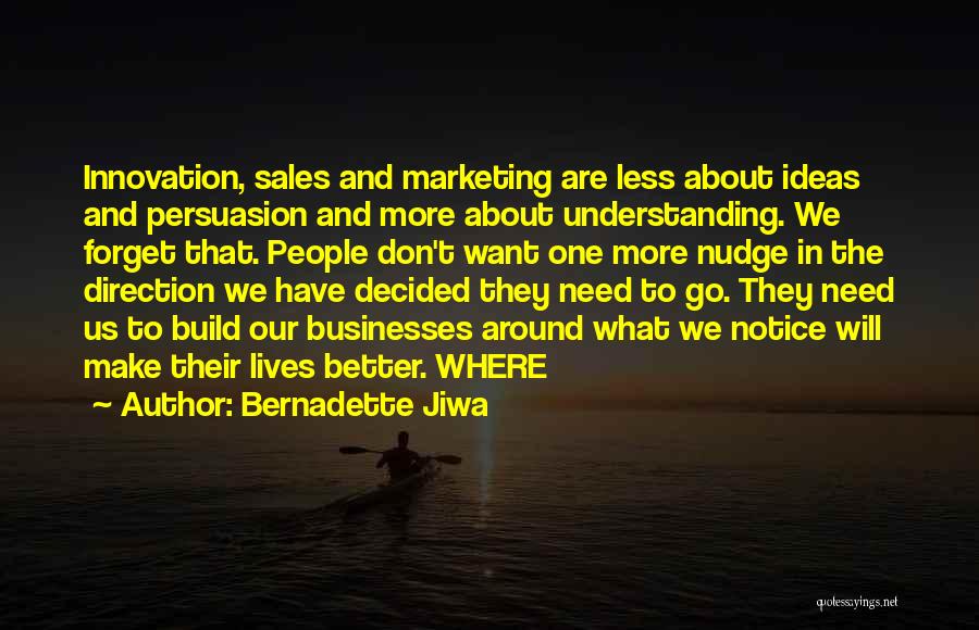 Bernadette Jiwa Quotes: Innovation, Sales And Marketing Are Less About Ideas And Persuasion And More About Understanding. We Forget That. People Don't Want