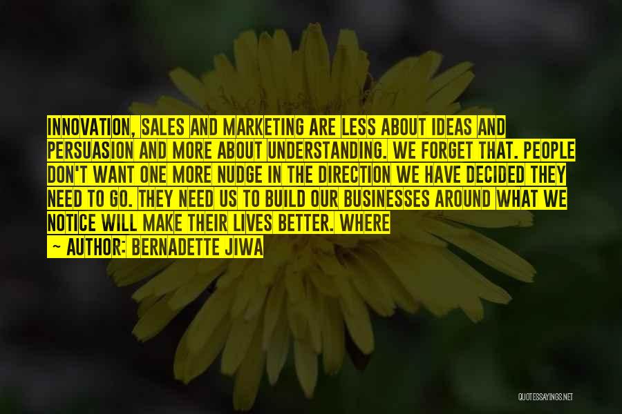 Bernadette Jiwa Quotes: Innovation, Sales And Marketing Are Less About Ideas And Persuasion And More About Understanding. We Forget That. People Don't Want