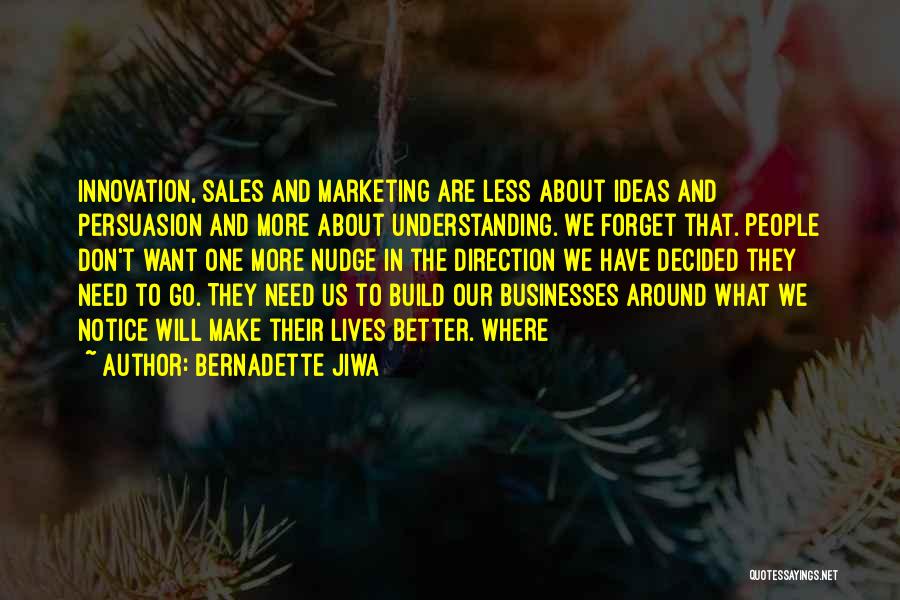 Bernadette Jiwa Quotes: Innovation, Sales And Marketing Are Less About Ideas And Persuasion And More About Understanding. We Forget That. People Don't Want