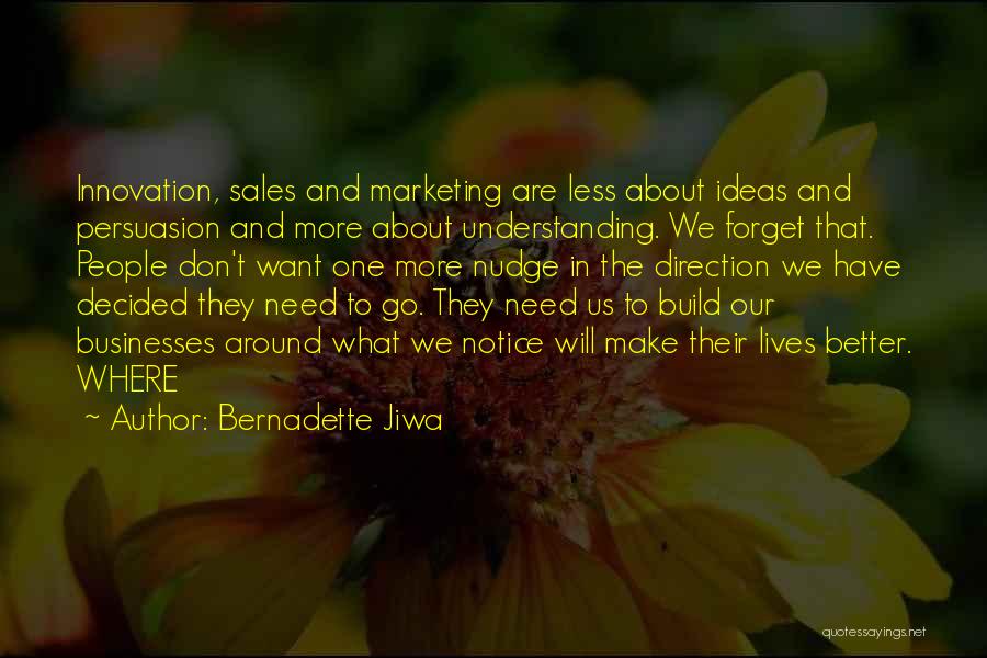 Bernadette Jiwa Quotes: Innovation, Sales And Marketing Are Less About Ideas And Persuasion And More About Understanding. We Forget That. People Don't Want