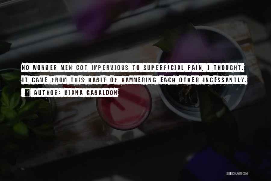 Diana Gabaldon Quotes: No Wonder Men Got Impervious To Superficial Pain, I Thought. It Came From This Habit Of Hammering Each Other Incessantly.