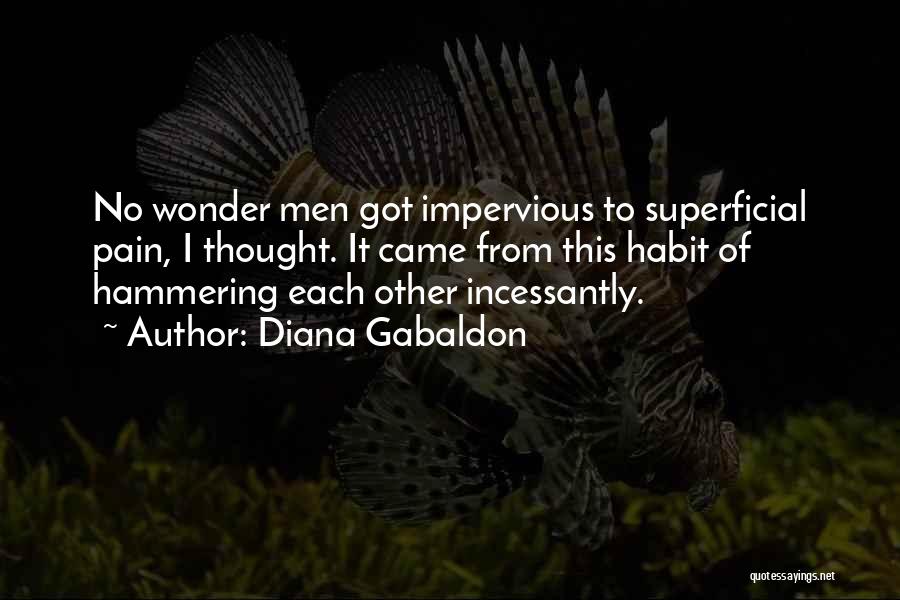 Diana Gabaldon Quotes: No Wonder Men Got Impervious To Superficial Pain, I Thought. It Came From This Habit Of Hammering Each Other Incessantly.