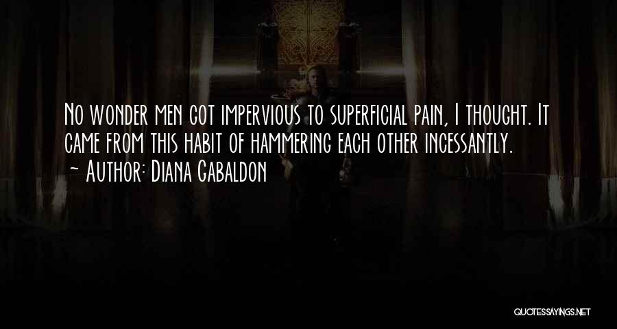 Diana Gabaldon Quotes: No Wonder Men Got Impervious To Superficial Pain, I Thought. It Came From This Habit Of Hammering Each Other Incessantly.