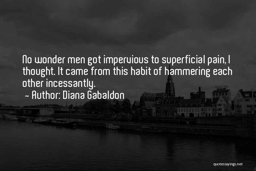 Diana Gabaldon Quotes: No Wonder Men Got Impervious To Superficial Pain, I Thought. It Came From This Habit Of Hammering Each Other Incessantly.