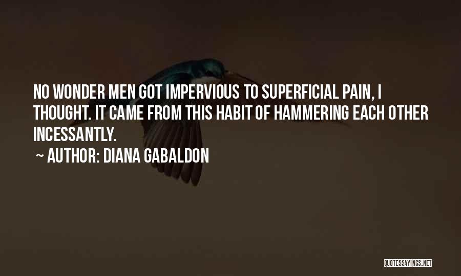 Diana Gabaldon Quotes: No Wonder Men Got Impervious To Superficial Pain, I Thought. It Came From This Habit Of Hammering Each Other Incessantly.