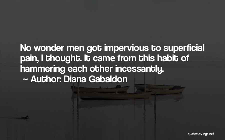 Diana Gabaldon Quotes: No Wonder Men Got Impervious To Superficial Pain, I Thought. It Came From This Habit Of Hammering Each Other Incessantly.