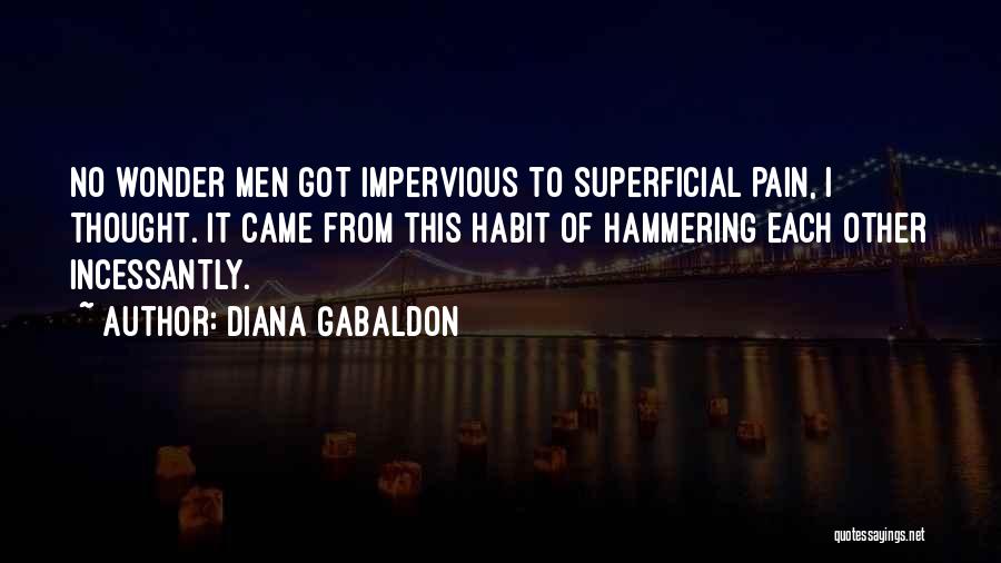 Diana Gabaldon Quotes: No Wonder Men Got Impervious To Superficial Pain, I Thought. It Came From This Habit Of Hammering Each Other Incessantly.