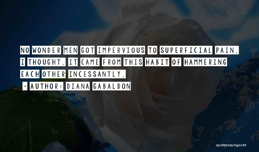 Diana Gabaldon Quotes: No Wonder Men Got Impervious To Superficial Pain, I Thought. It Came From This Habit Of Hammering Each Other Incessantly.
