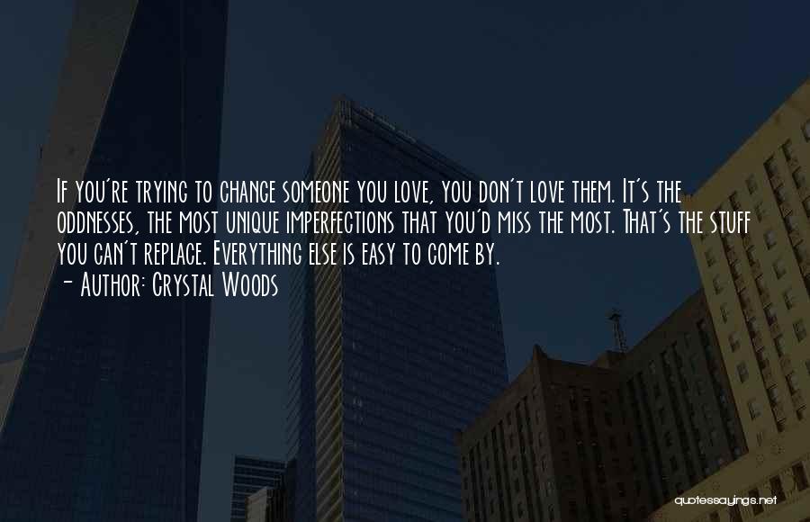 Crystal Woods Quotes: If You're Trying To Change Someone You Love, You Don't Love Them. It's The Oddnesses, The Most Unique Imperfections That