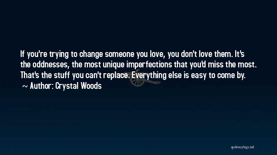 Crystal Woods Quotes: If You're Trying To Change Someone You Love, You Don't Love Them. It's The Oddnesses, The Most Unique Imperfections That