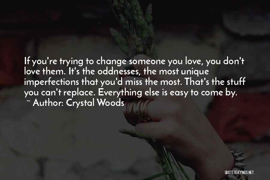 Crystal Woods Quotes: If You're Trying To Change Someone You Love, You Don't Love Them. It's The Oddnesses, The Most Unique Imperfections That