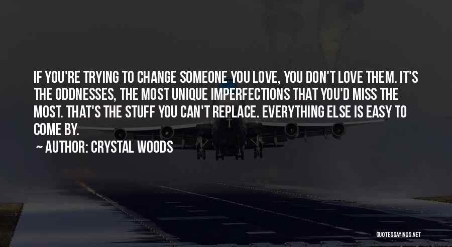 Crystal Woods Quotes: If You're Trying To Change Someone You Love, You Don't Love Them. It's The Oddnesses, The Most Unique Imperfections That