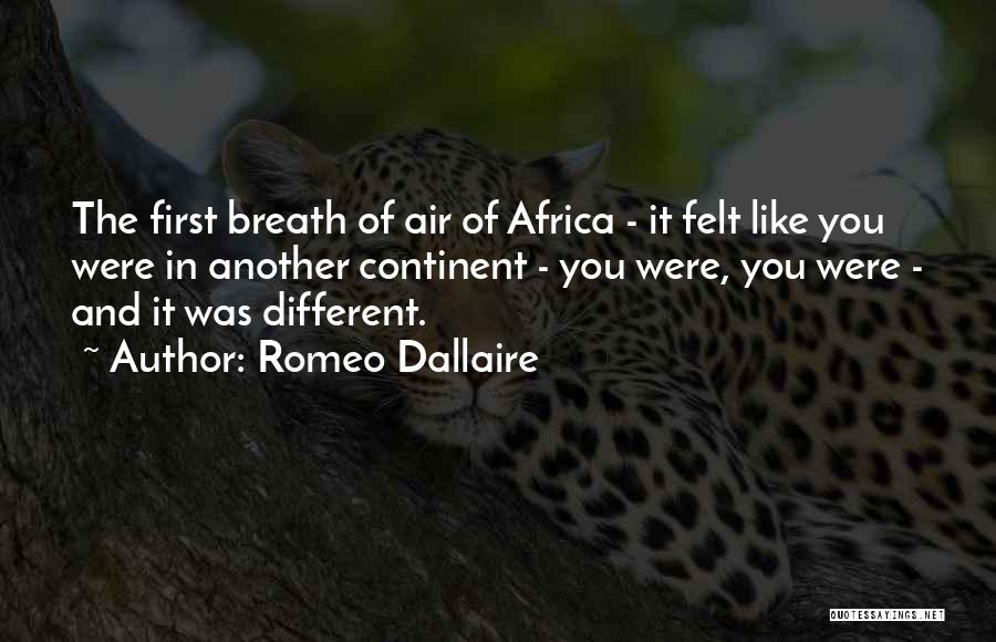 Romeo Dallaire Quotes: The First Breath Of Air Of Africa - It Felt Like You Were In Another Continent - You Were, You