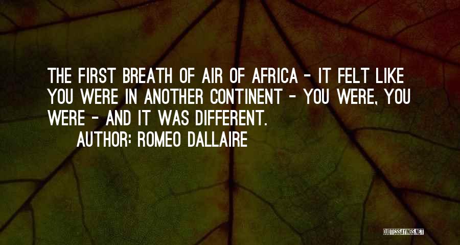 Romeo Dallaire Quotes: The First Breath Of Air Of Africa - It Felt Like You Were In Another Continent - You Were, You