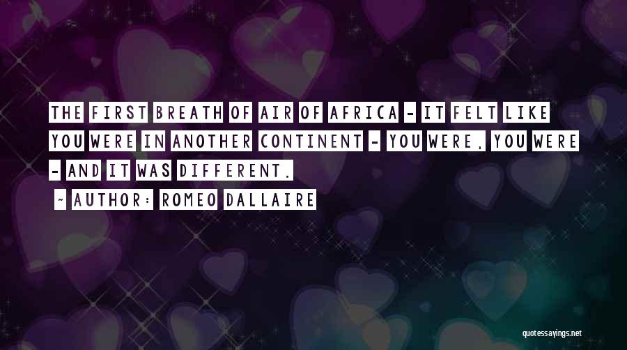 Romeo Dallaire Quotes: The First Breath Of Air Of Africa - It Felt Like You Were In Another Continent - You Were, You
