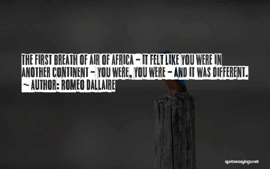 Romeo Dallaire Quotes: The First Breath Of Air Of Africa - It Felt Like You Were In Another Continent - You Were, You
