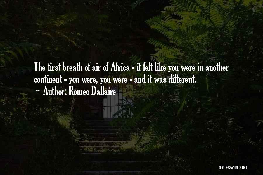 Romeo Dallaire Quotes: The First Breath Of Air Of Africa - It Felt Like You Were In Another Continent - You Were, You