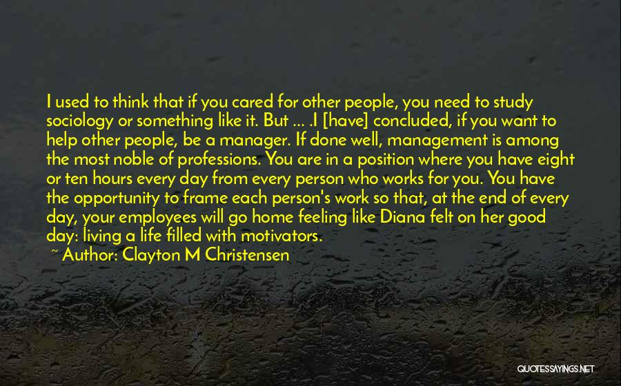 Clayton M Christensen Quotes: I Used To Think That If You Cared For Other People, You Need To Study Sociology Or Something Like It.