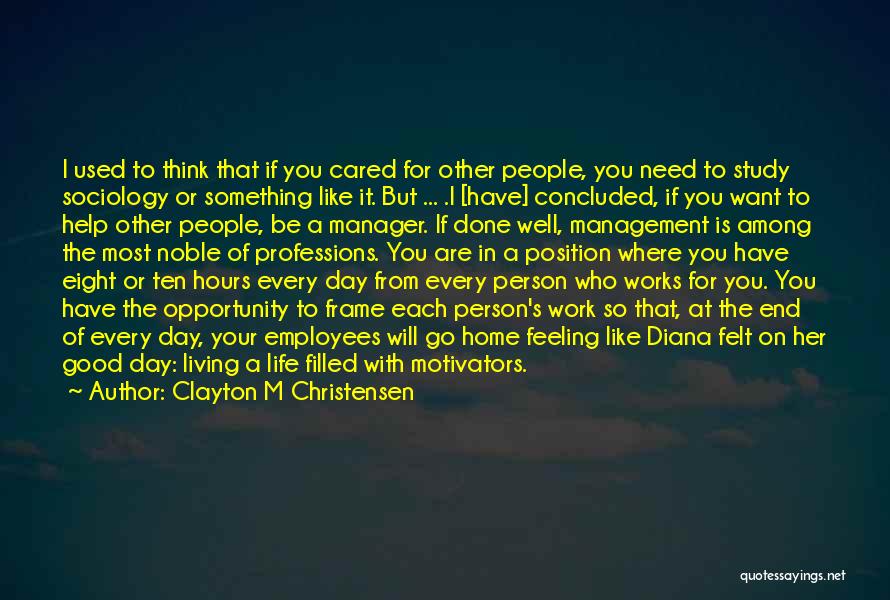 Clayton M Christensen Quotes: I Used To Think That If You Cared For Other People, You Need To Study Sociology Or Something Like It.