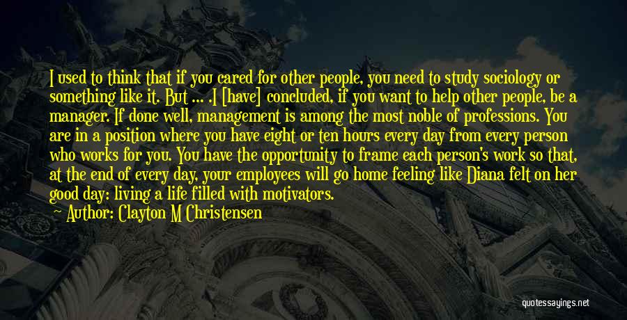 Clayton M Christensen Quotes: I Used To Think That If You Cared For Other People, You Need To Study Sociology Or Something Like It.