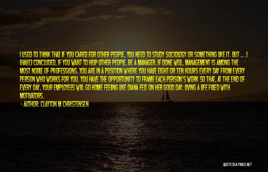 Clayton M Christensen Quotes: I Used To Think That If You Cared For Other People, You Need To Study Sociology Or Something Like It.