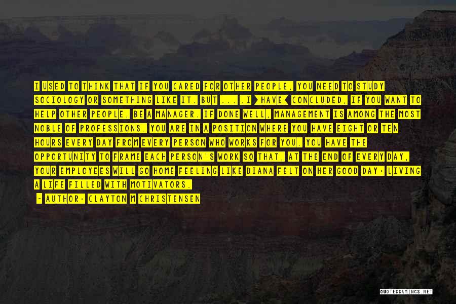 Clayton M Christensen Quotes: I Used To Think That If You Cared For Other People, You Need To Study Sociology Or Something Like It.