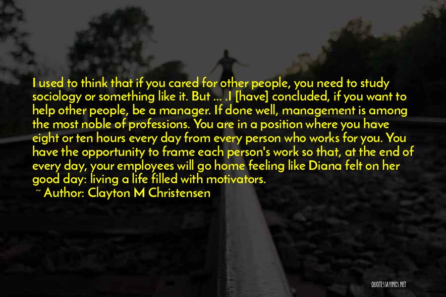 Clayton M Christensen Quotes: I Used To Think That If You Cared For Other People, You Need To Study Sociology Or Something Like It.