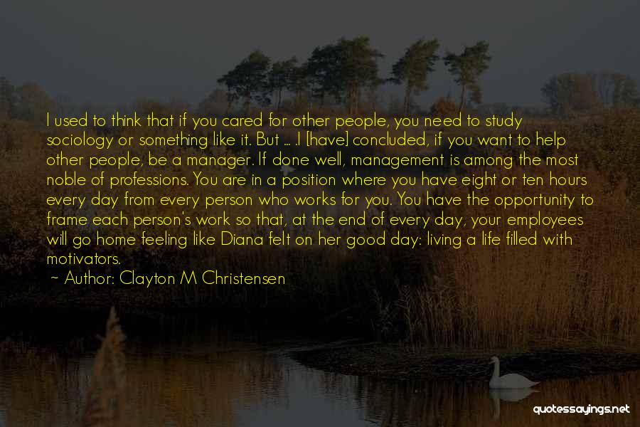 Clayton M Christensen Quotes: I Used To Think That If You Cared For Other People, You Need To Study Sociology Or Something Like It.