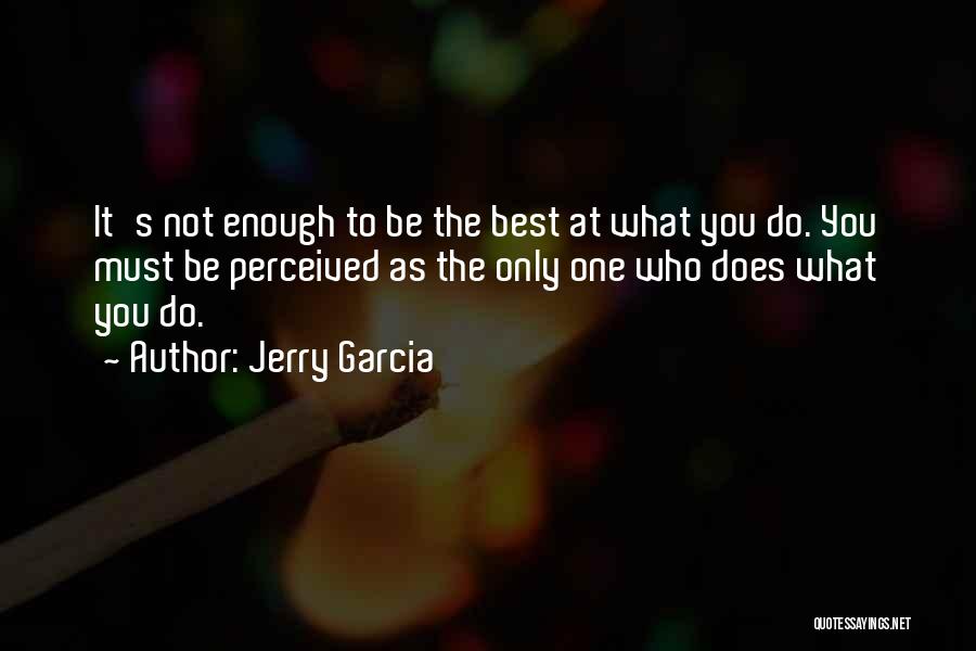 Jerry Garcia Quotes: It's Not Enough To Be The Best At What You Do. You Must Be Perceived As The Only One Who